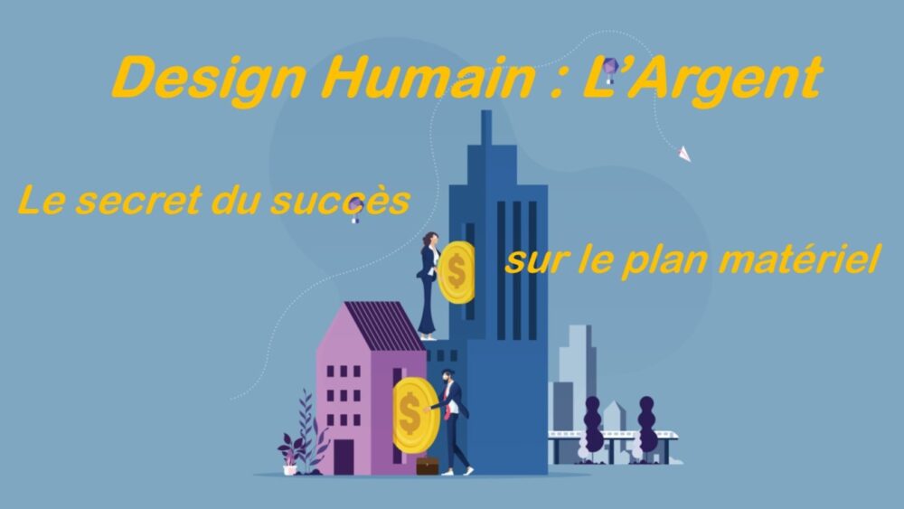 Design Humain : L'Argent - Le secret du succès sur le plan matériel !